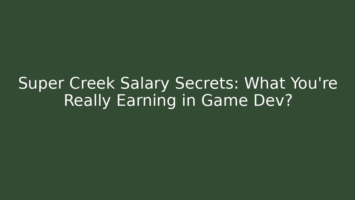 Super Creek Salary Secrets: What You're Really Earning in Game Dev?