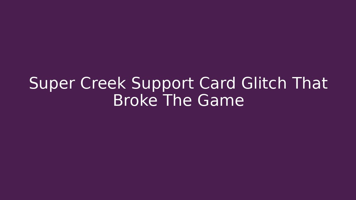 Super Creek Support Card Glitch That Broke The Game