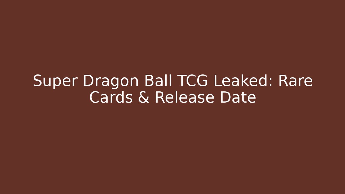 Super Dragon Ball TCG Leaked: Rare Cards & Release Date