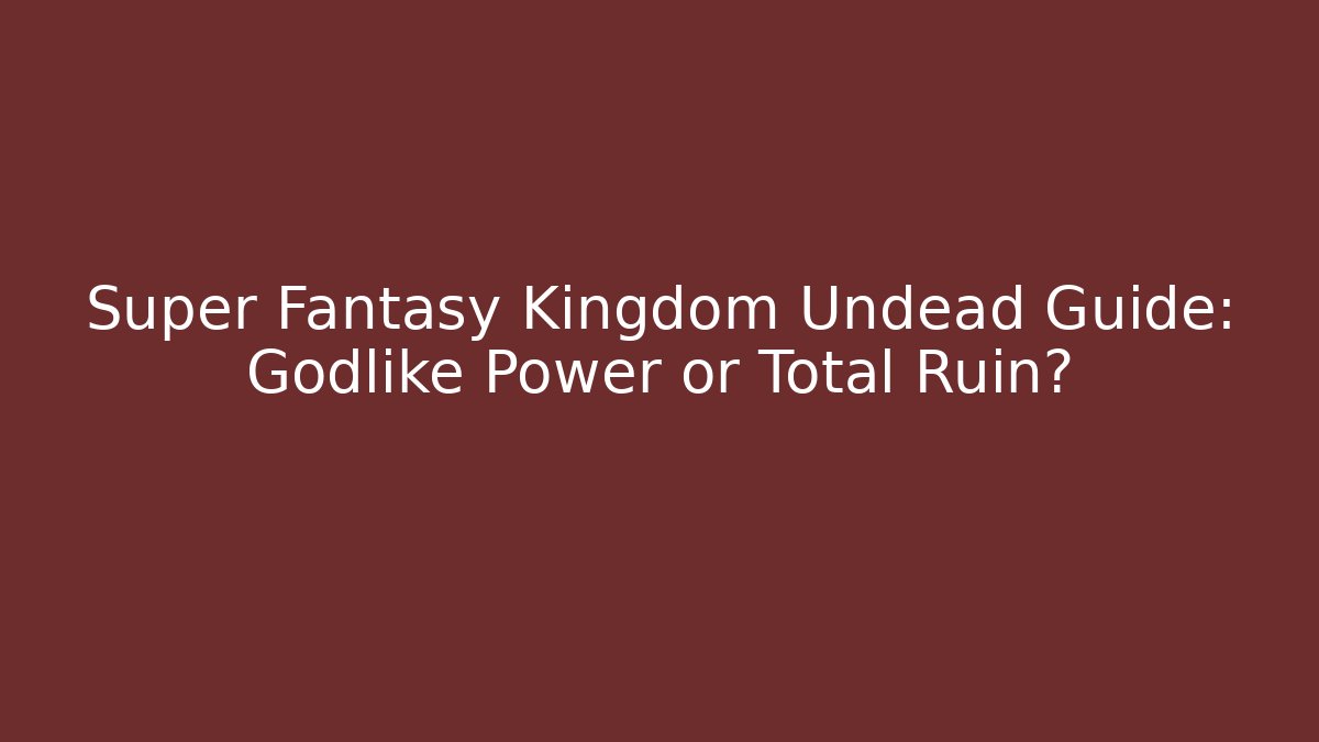 Super Fantasy Kingdom Undead Guide: Godlike Power or Total Ruin?