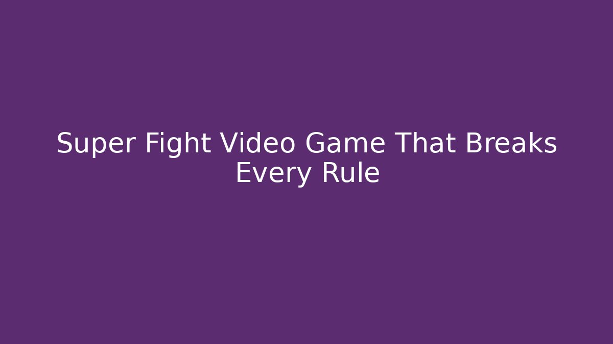 Super Fight Video Game That Breaks Every Rule - Create More Assets