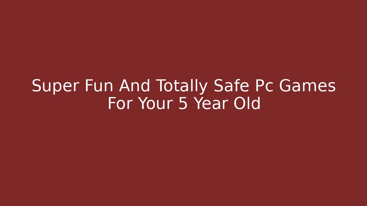 Super Fun And Totally Safe Pc Games For Your 5 Year Old