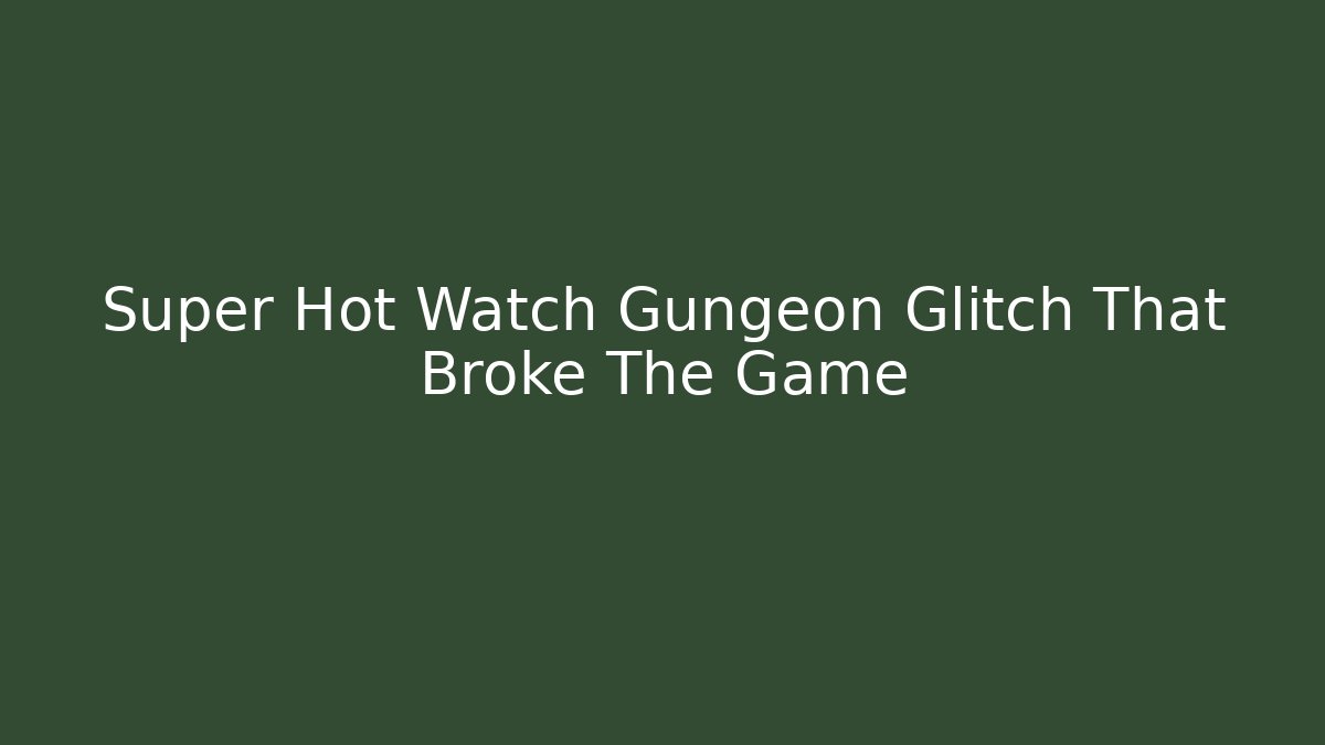 Super Hot Watch Gungeon Glitch That Broke The Game