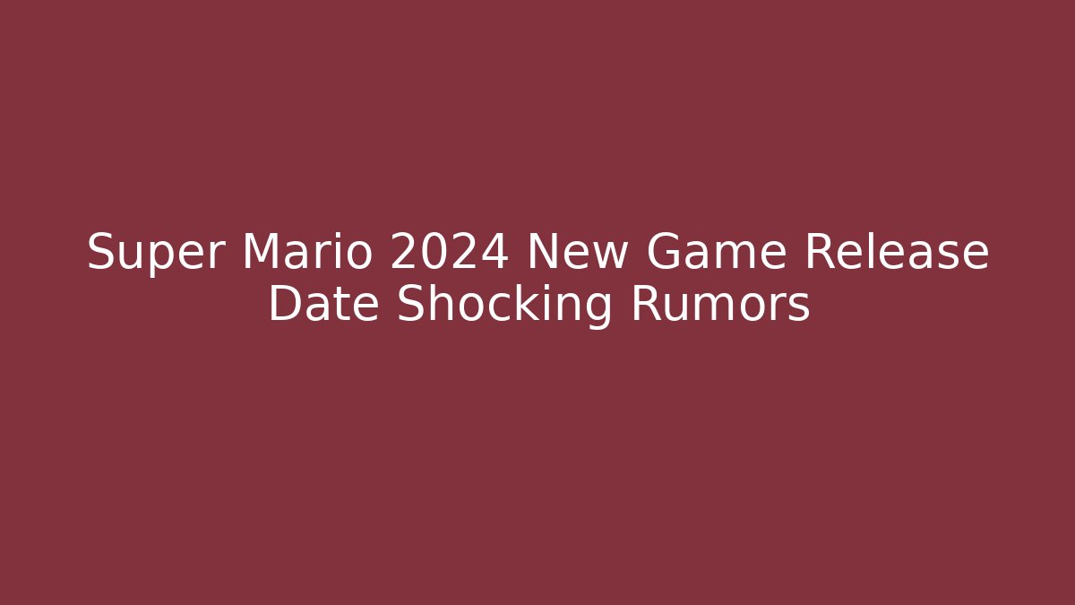 Super Mario 2024 New Game Release Date Shocking Rumors