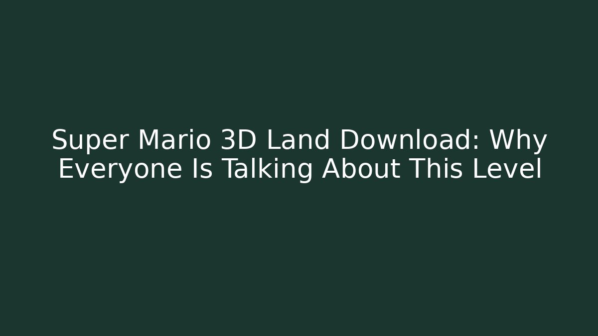 Super Mario 3D Land Download: Why Everyone Is Talking About This Level