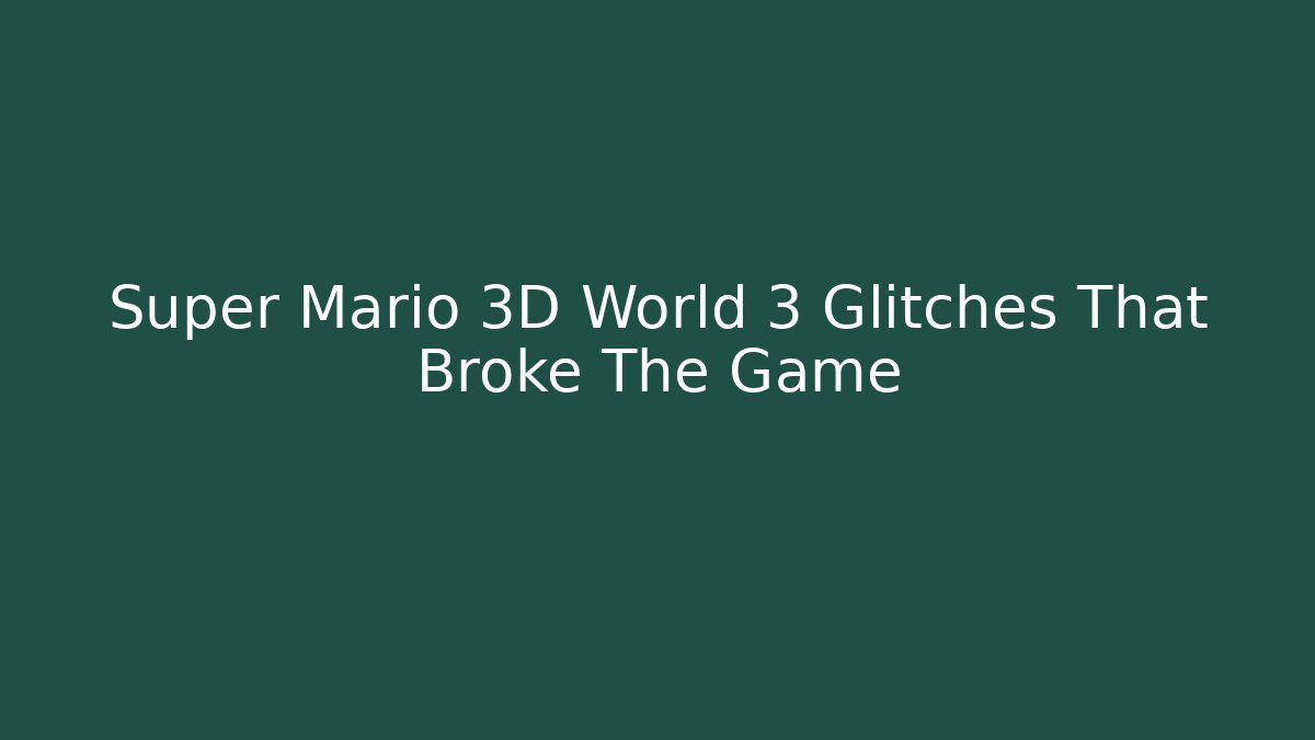 Super Mario 3D World 3 Glitches That Broke The Game