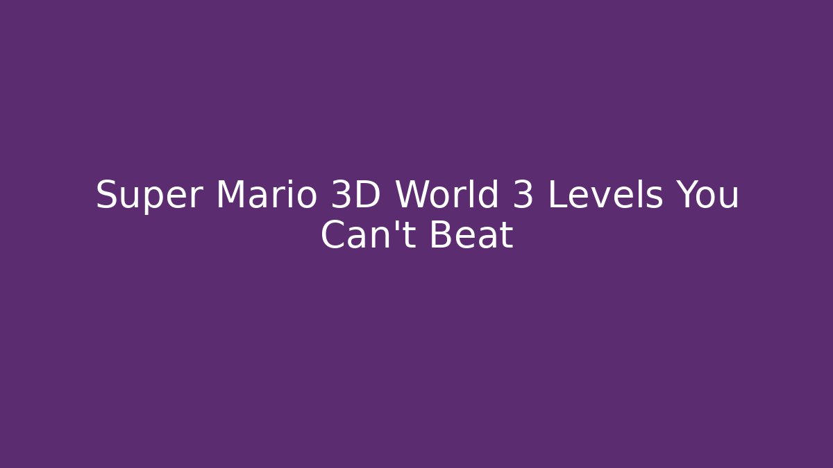 Super Mario 3D World 3 Levels You Can't Beat