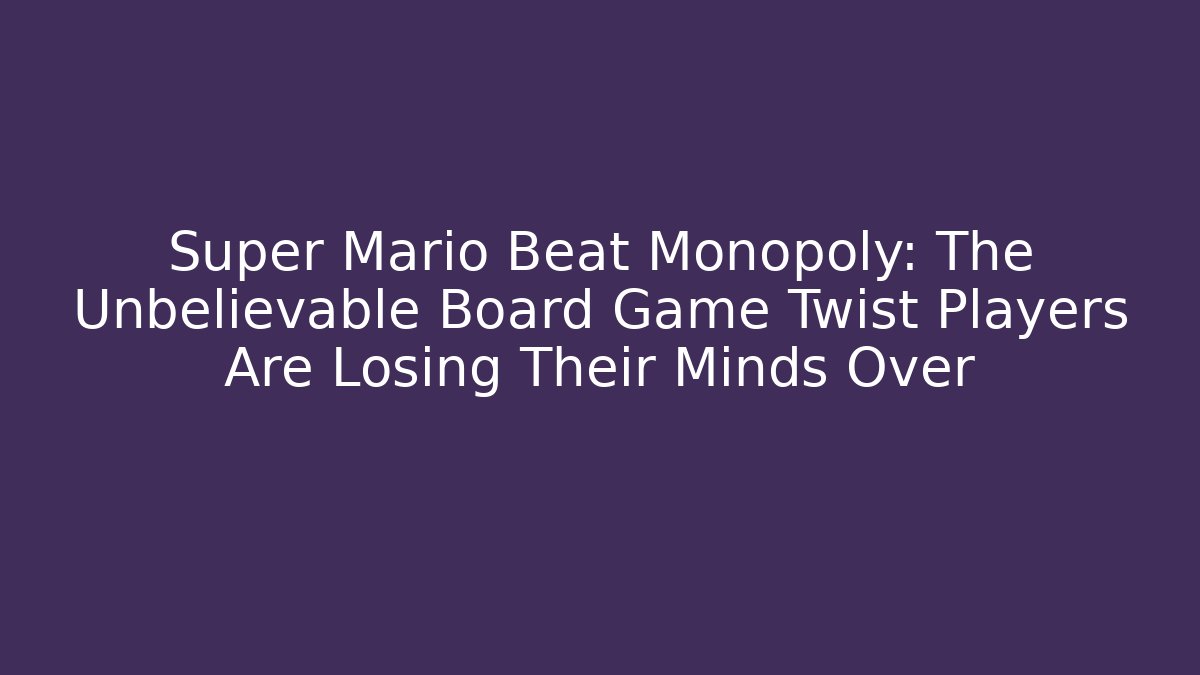 Super Mario Beat Monopoly: The Unbelievable Board Game Twist Players Are Losing Their Minds Over