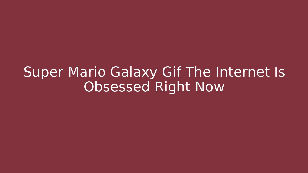 Super Mario Galaxy Gif The Internet Is Obsessed Right Now
