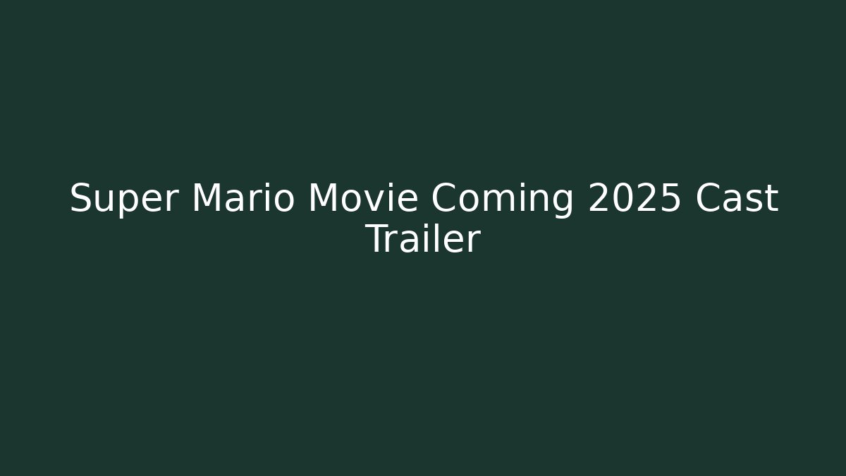 Super Mario Movie Coming 2025 Cast Trailer
