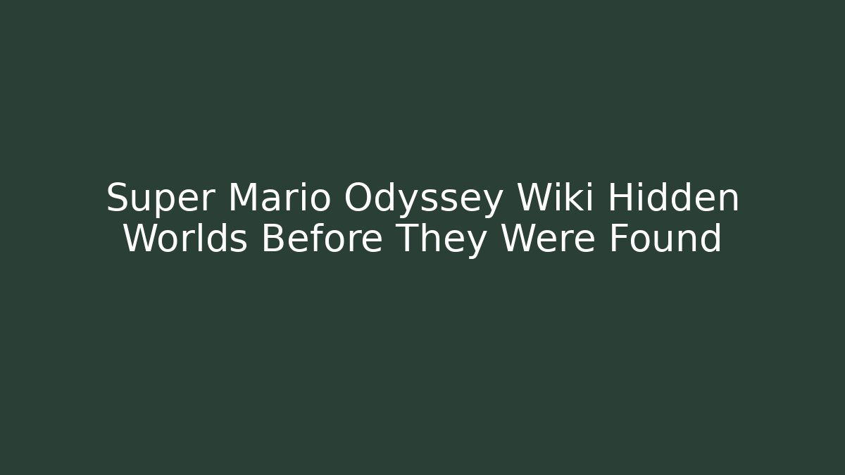 Super Mario Odyssey Wiki Hidden Worlds Before They Were Found