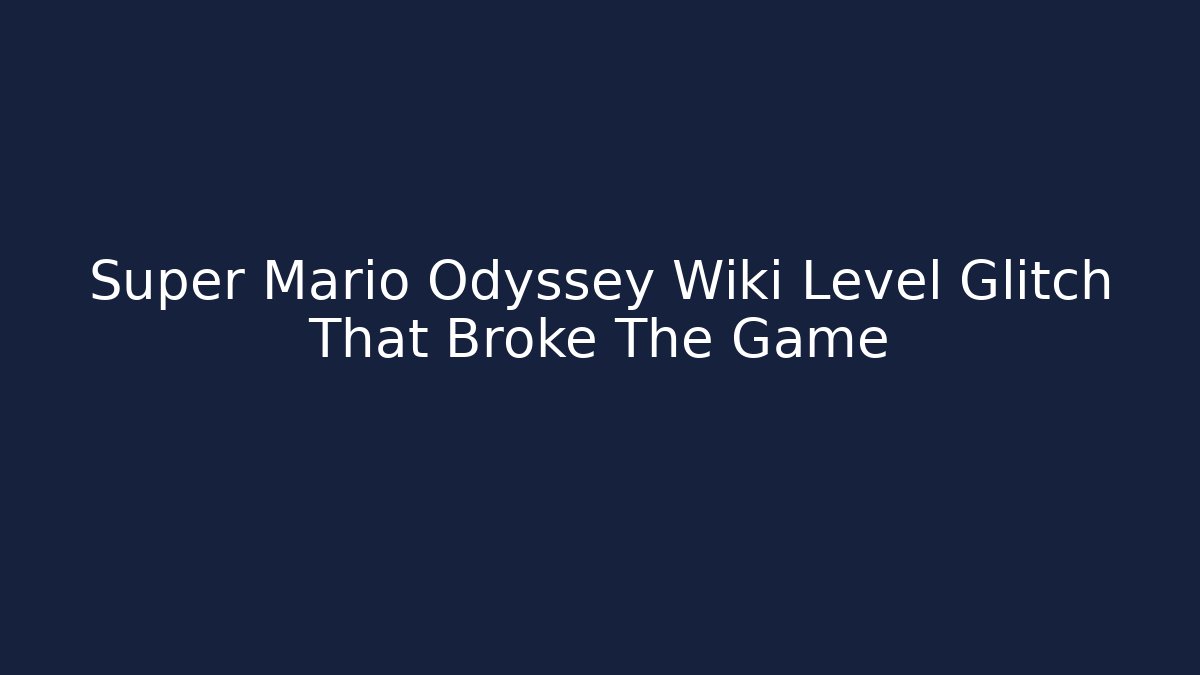 Super Mario Odyssey Wiki Level Glitch That Broke The Game