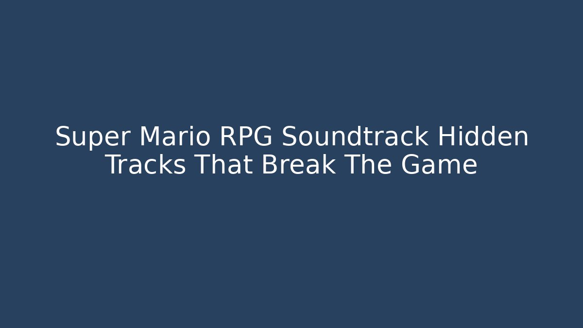 Super Mario RPG Soundtrack Hidden Tracks That Break The Game