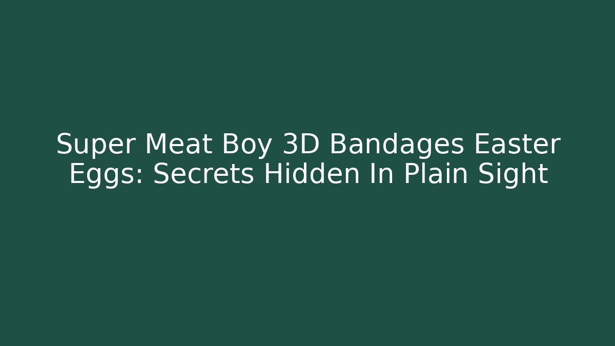 Super Meat Boy 3D Bandages Easter Eggs: Secrets Hidden In Plain Sight - Create More Assets