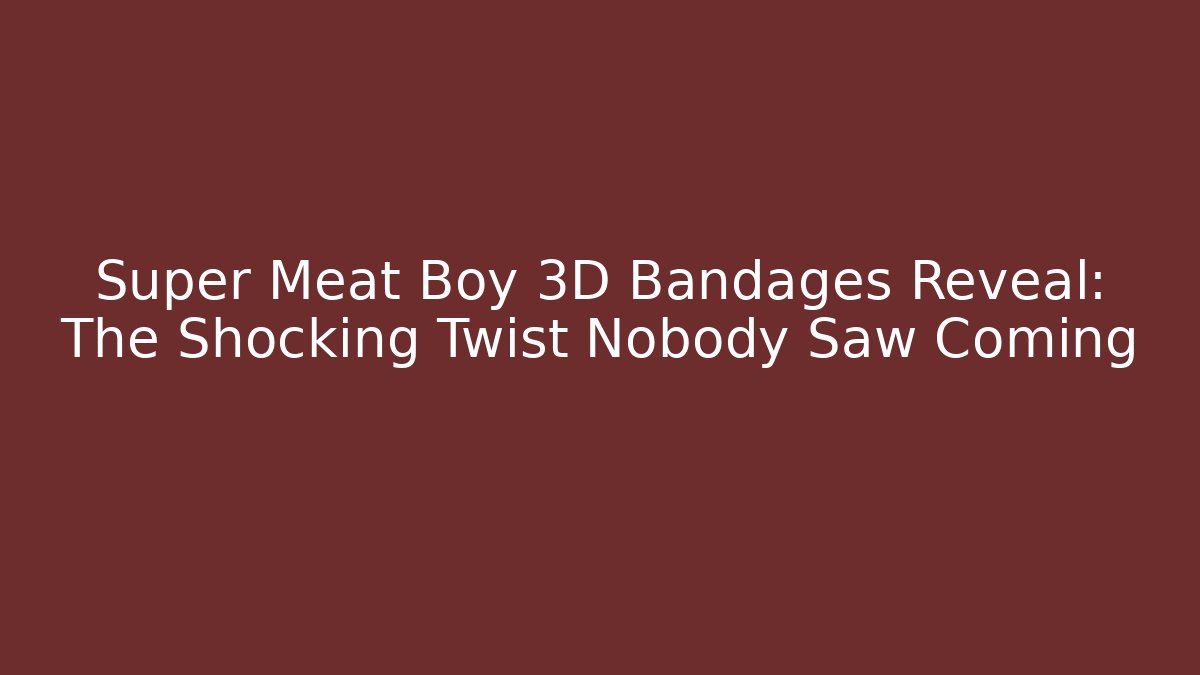 Super Meat Boy 3D Bandages Reveal: The Shocking Twist Nobody Saw Coming