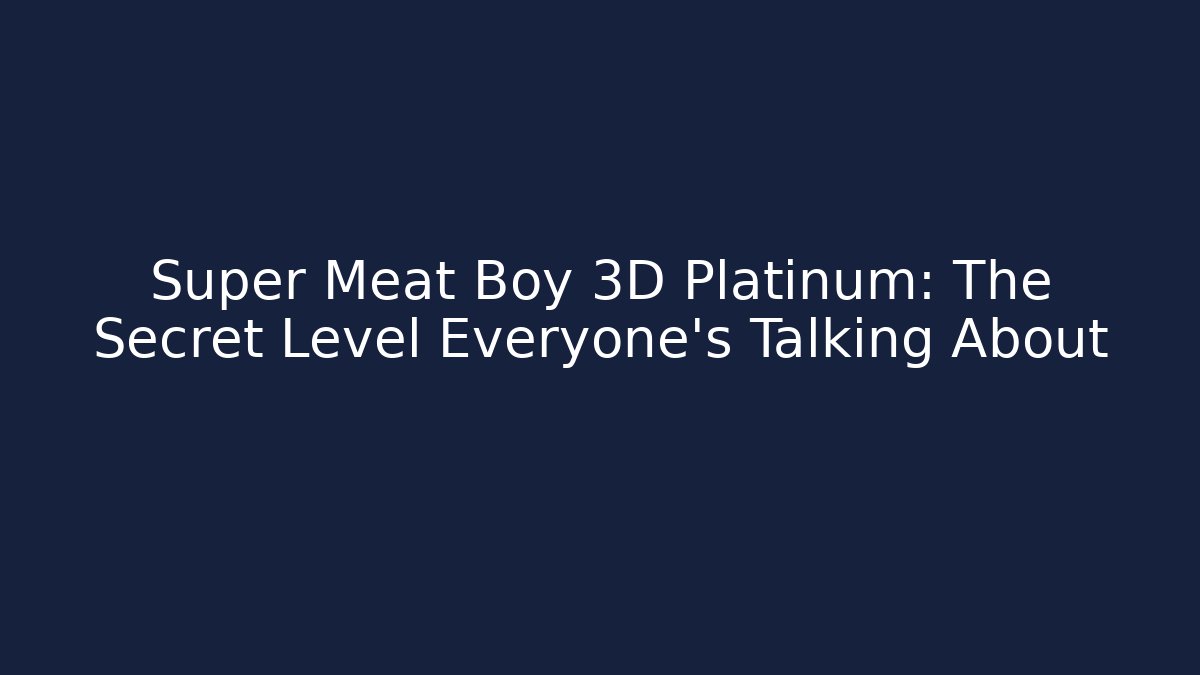 Super Meat Boy 3D Platinum: The Secret Level Everyone’s Talking About
