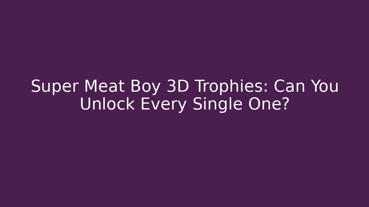 Super Meat Boy 3D Trophies: Can You Unlock Every Single One?