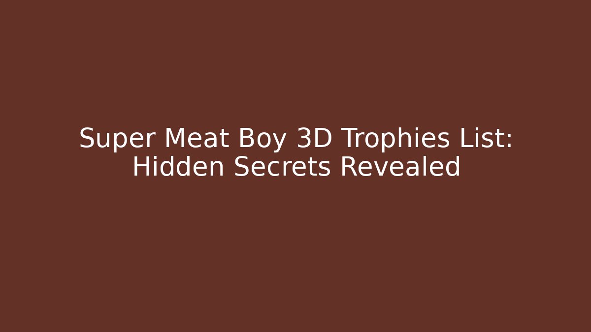 Super Meat Boy 3D Trophies List: Hidden Secrets Revealed