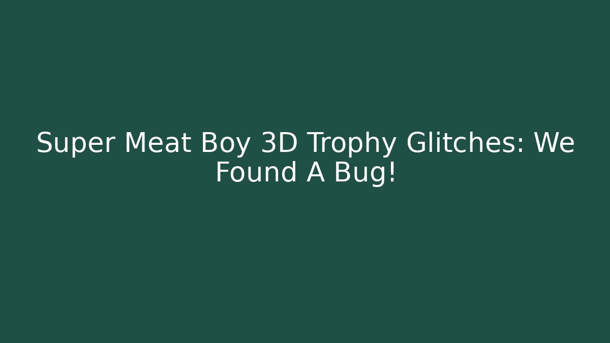 Super Meat Boy 3D Trophy Glitches: We Found A Bug! - Create More Assets