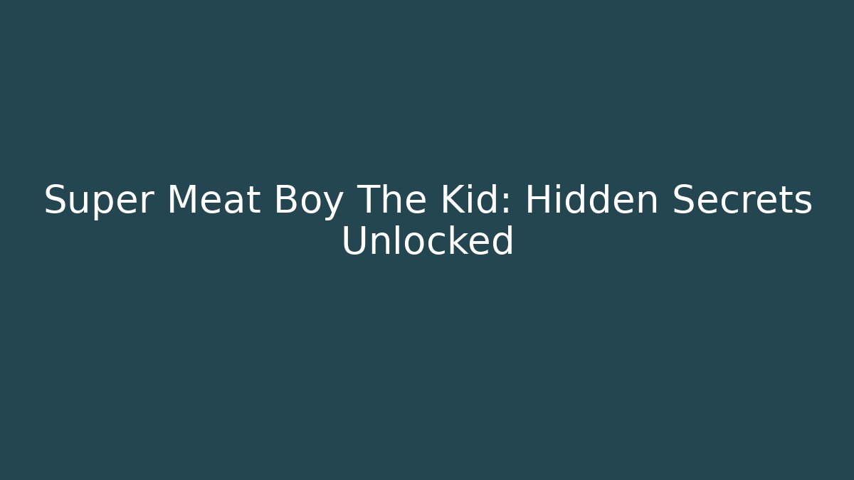 Super Meat Boy The Kid: Hidden Secrets Unlocked - Create More Assets