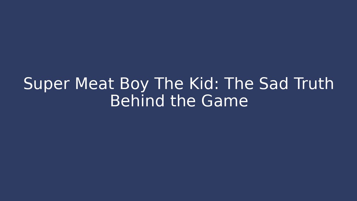 Super Meat Boy The Kid: The Sad Truth Behind the Game