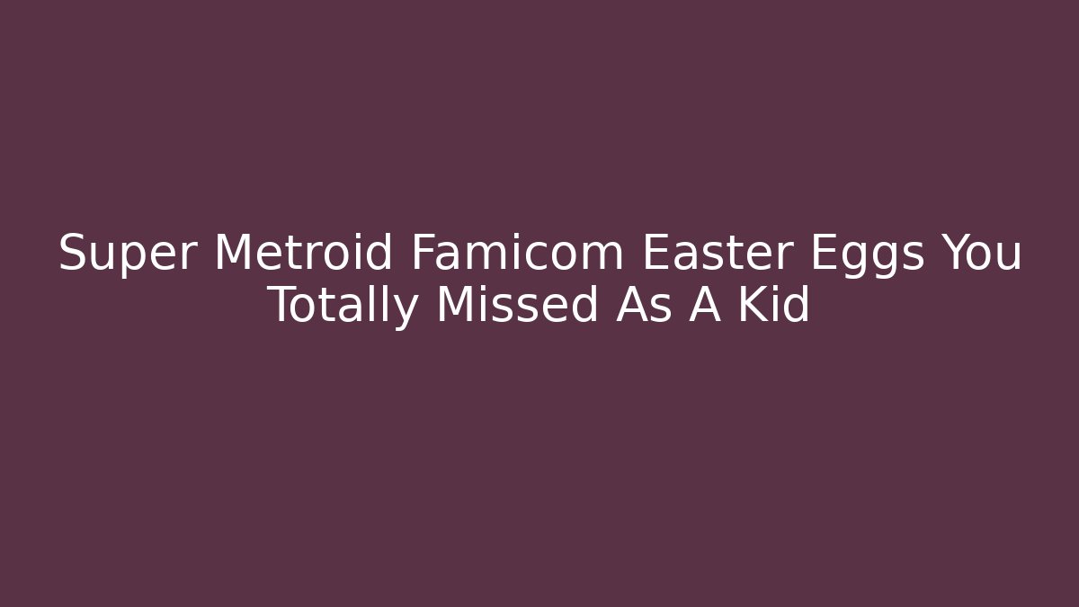 Super Metroid Famicom Easter Eggs You Totally Missed As A Kid