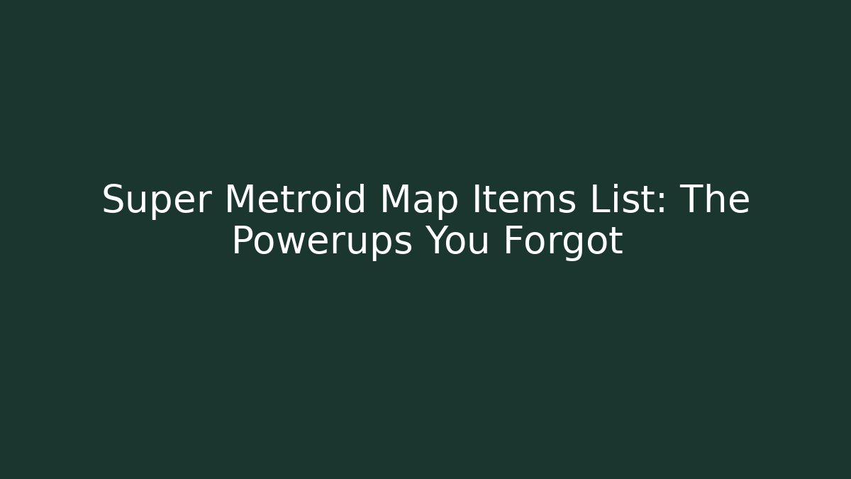 Super Metroid Map Items List: The Powerups You Forgot