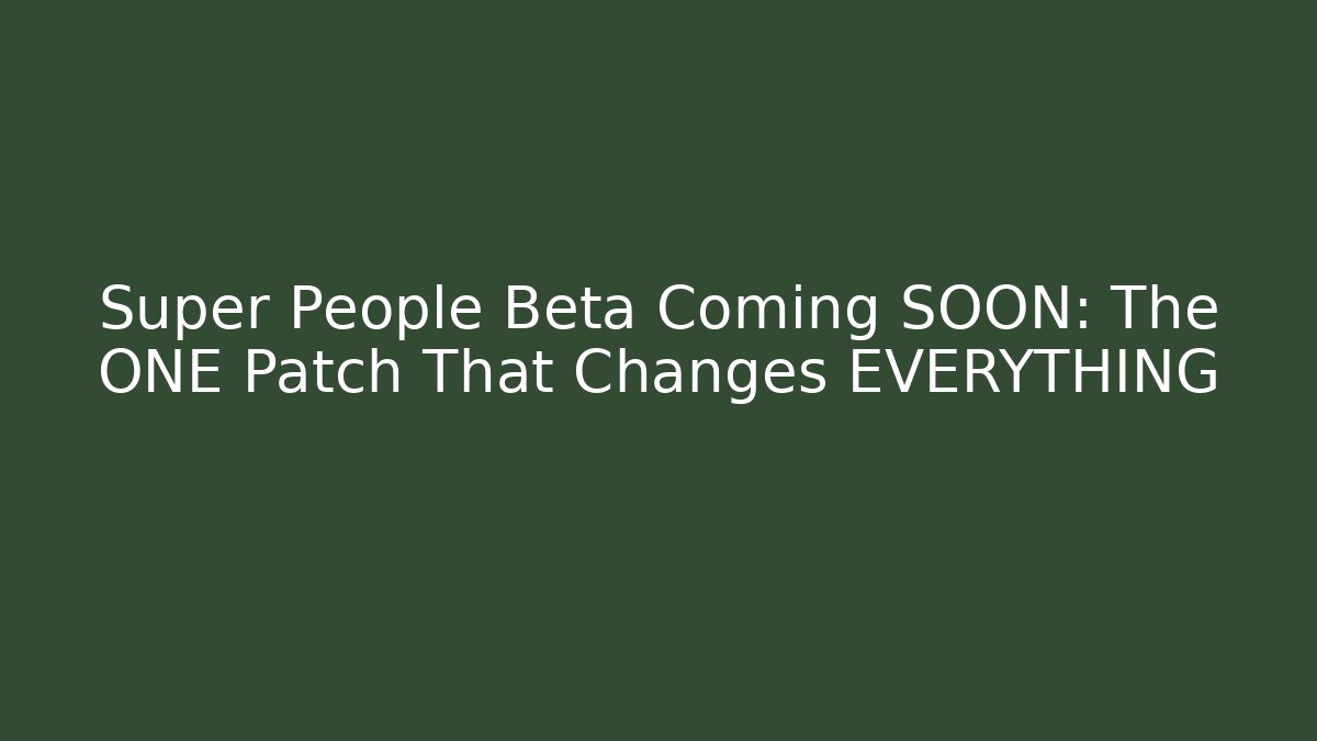 Super People Beta Coming SOON: The ONE Patch That Changes EVERYTHING