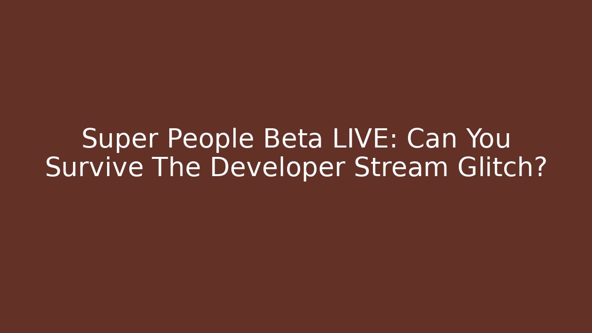 Super People Beta LIVE: Can You Survive The Developer Stream Glitch?