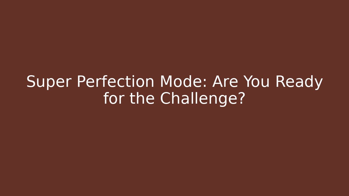 Super Perfection Mode: Are You Ready for the Challenge?