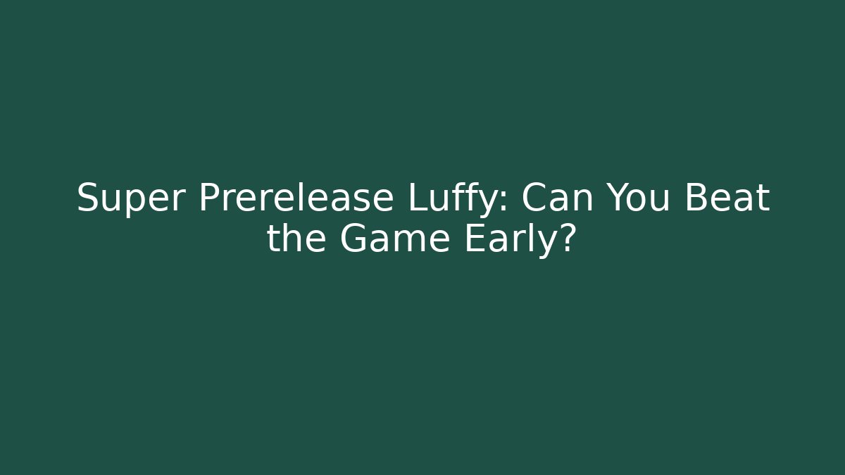 Super Prerelease Luffy: Can You Beat the Game Early?