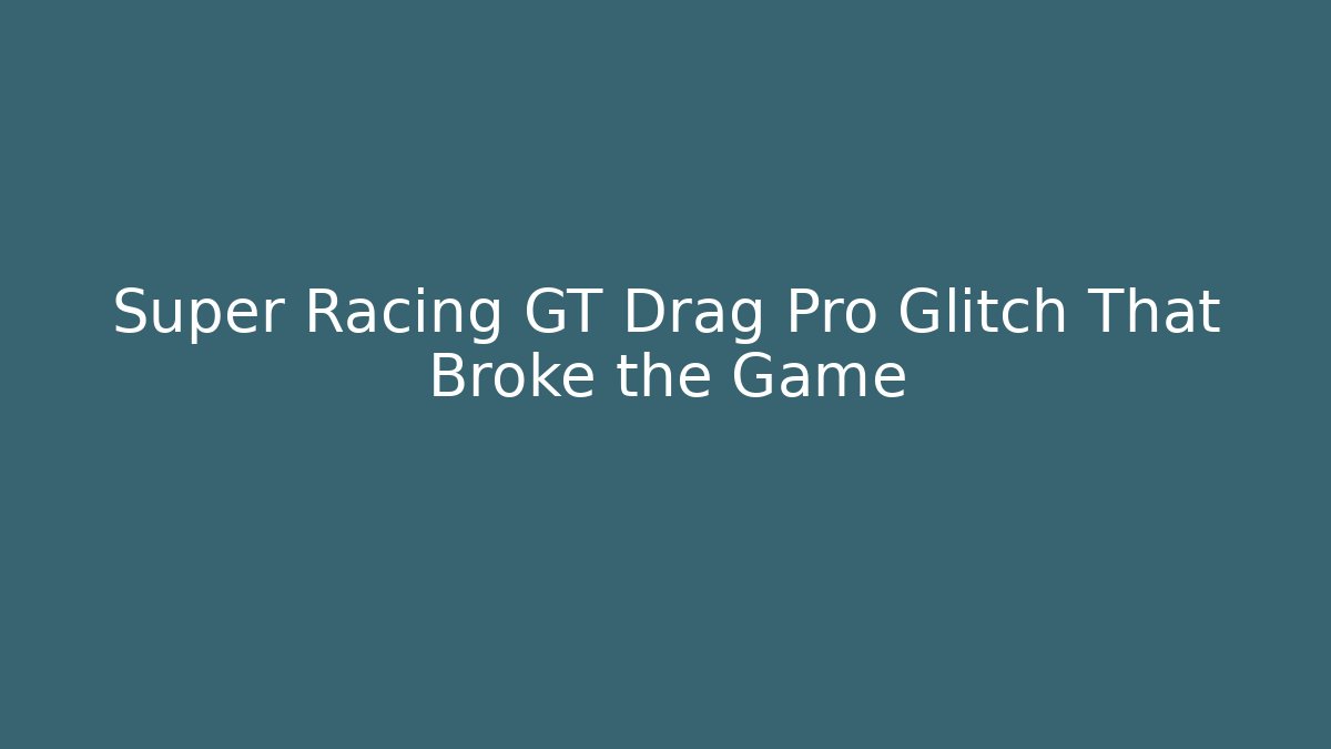 Super Racing GT Drag Pro Glitch That Broke the Game