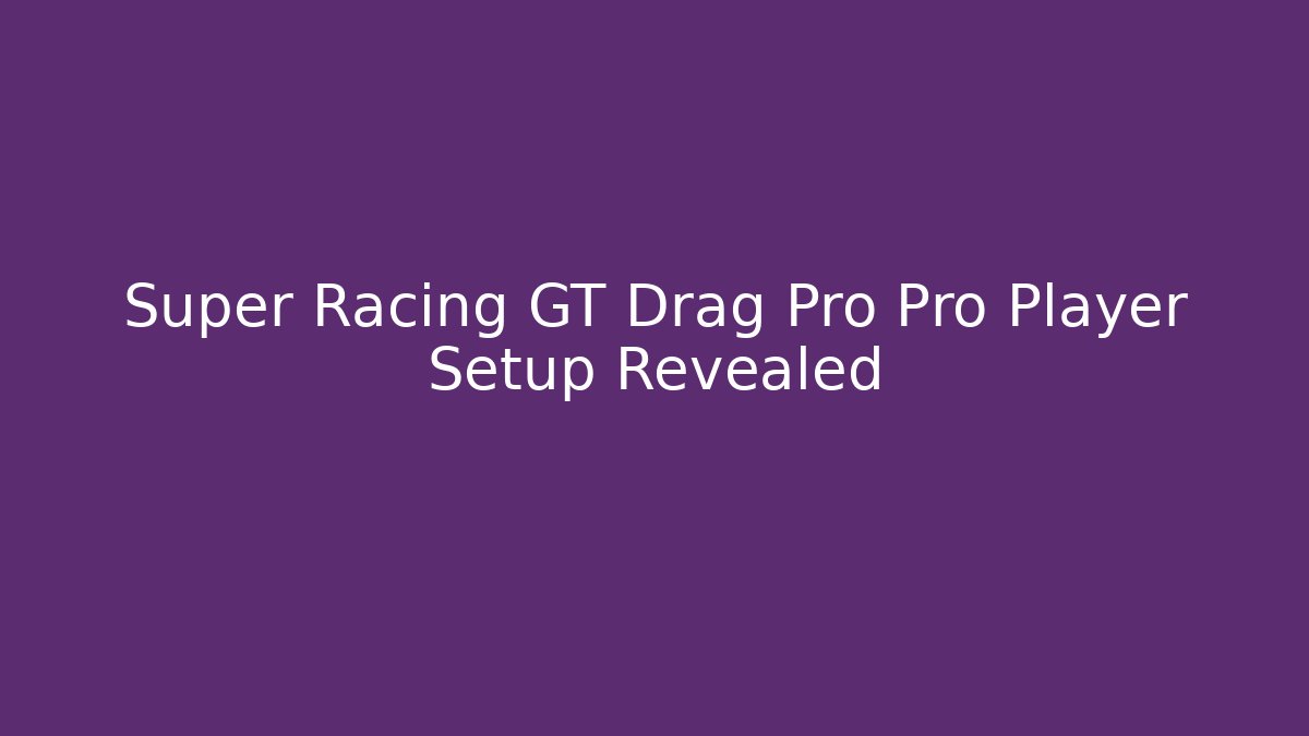 Super Racing GT Drag Pro Pro Player Setup Revealed