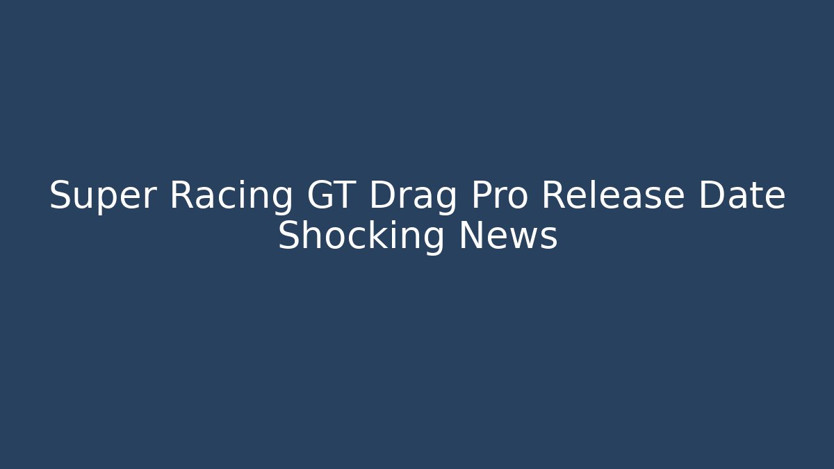 Super Racing GT Drag Pro Release Date Shocking News