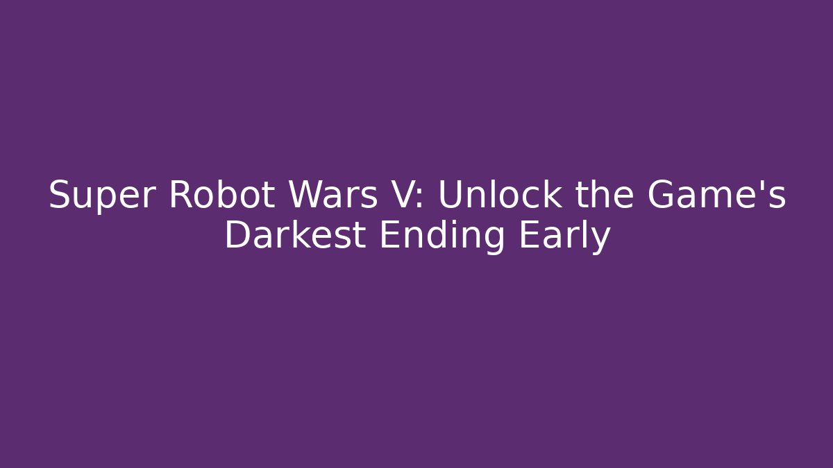 Super Robot Wars V: Unlock the Game's Darkest Ending Early - Create More Assets