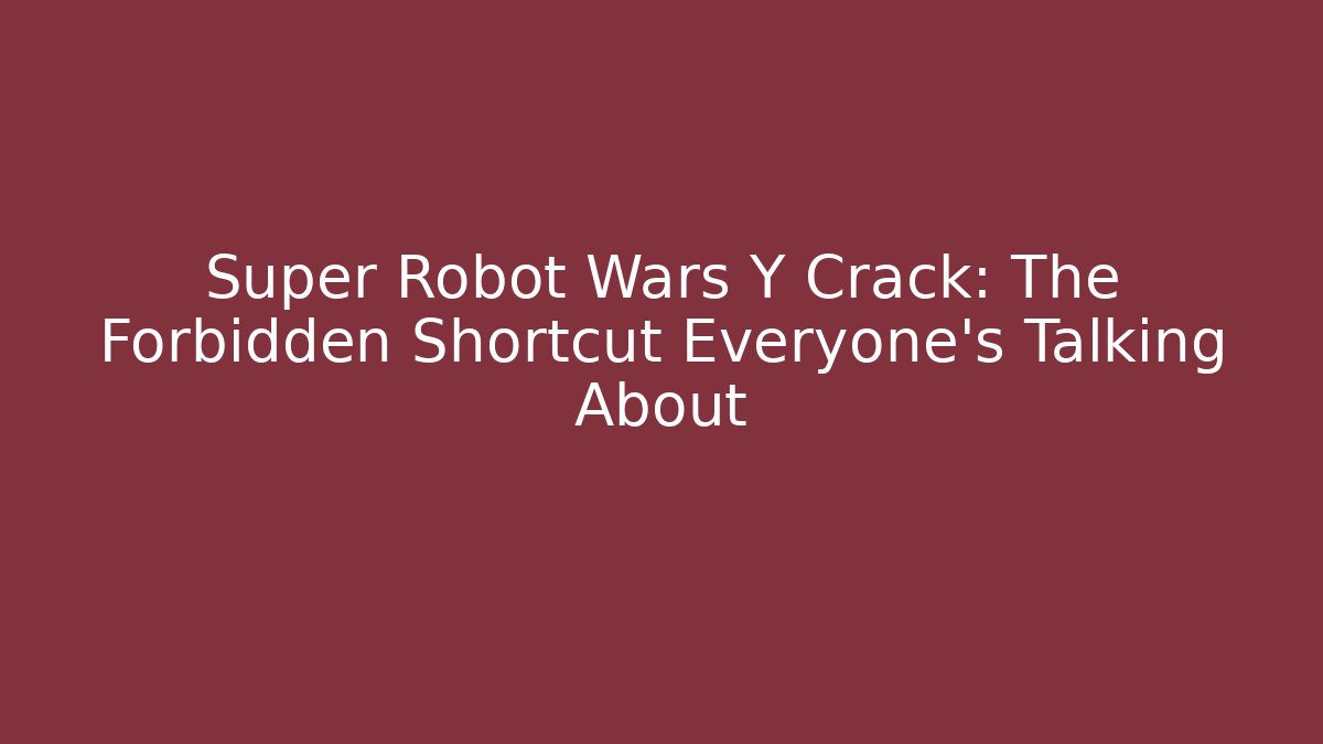Super Robot Wars Y Crack: The Forbidden Shortcut Everyone’s Talking About
