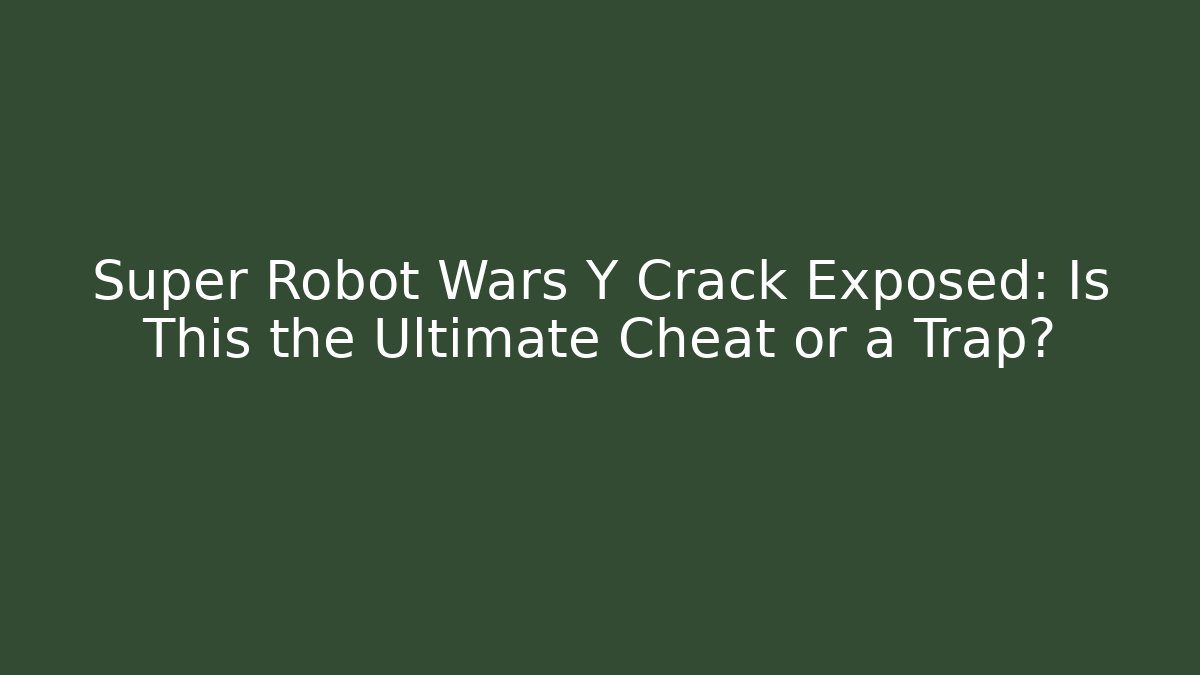 Super Robot Wars Y Crack Exposed: Is This the Ultimate Cheat or a Trap?