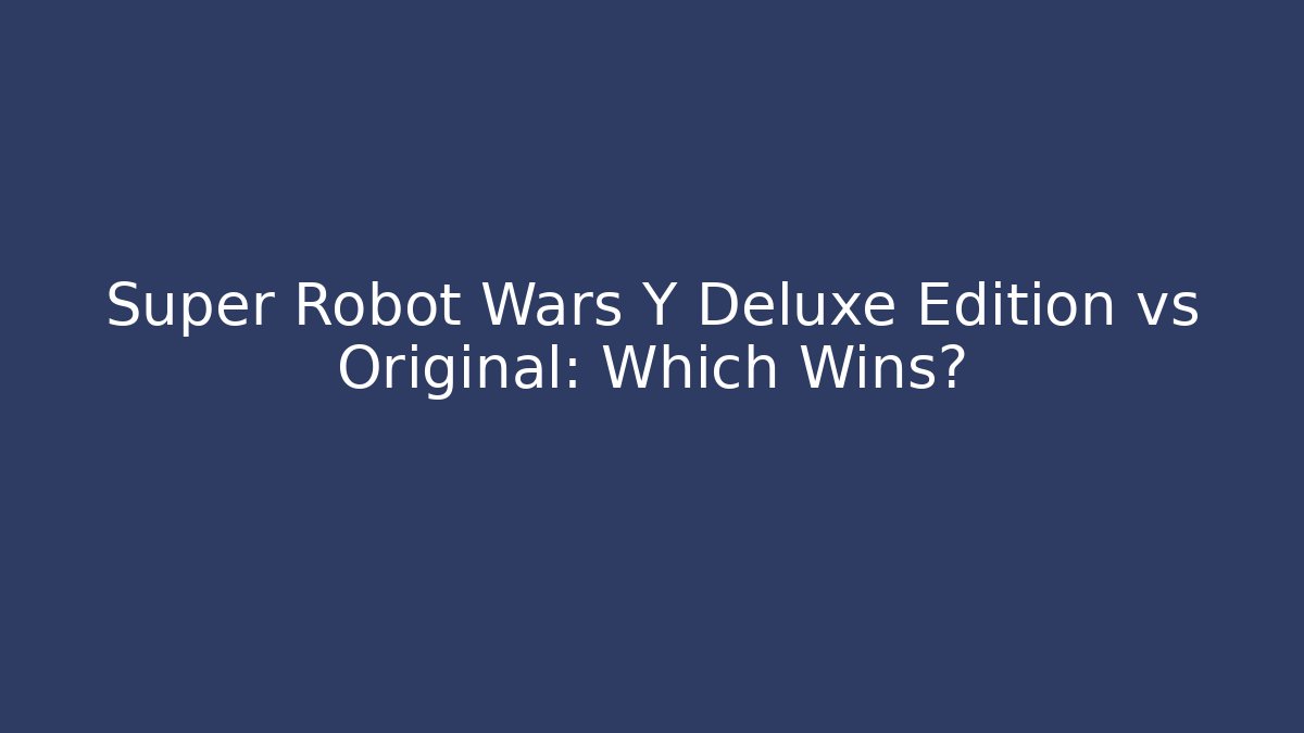 Super Robot Wars Y Deluxe Edition vs Original: Which Wins?