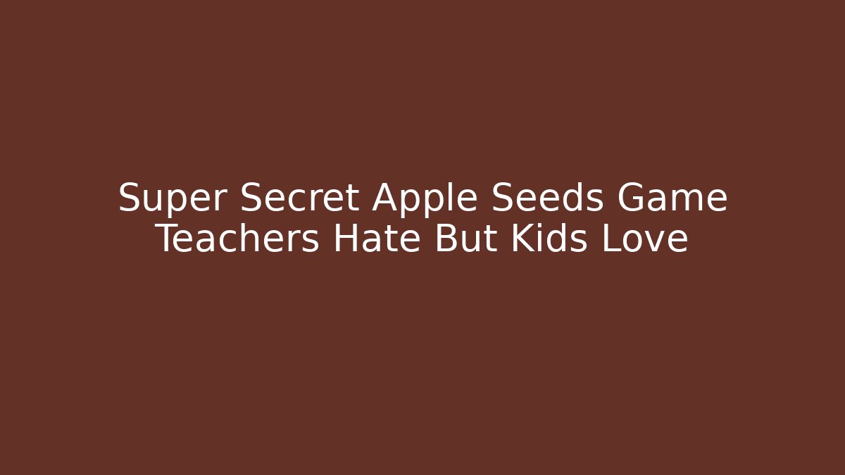 Super Secret Apple Seeds Game Teachers Hate But Kids Love