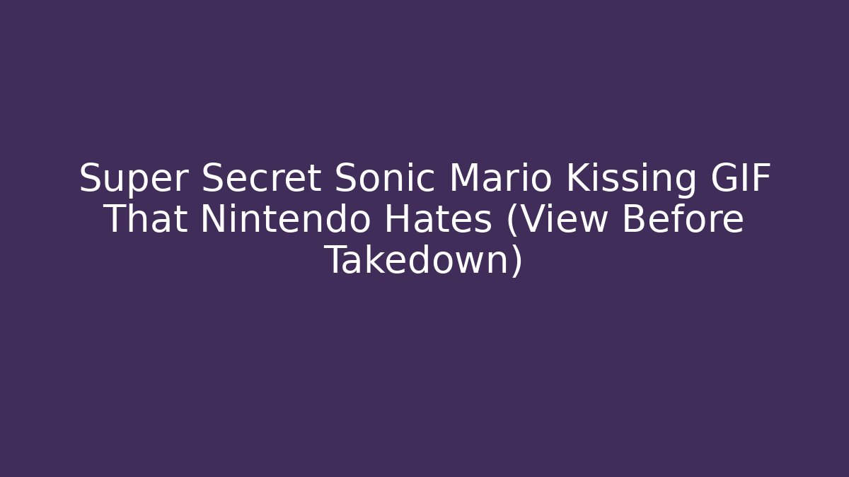 Super Secret Sonic Mario Kissing GIF That Nintendo Hates (View Before Takedown)