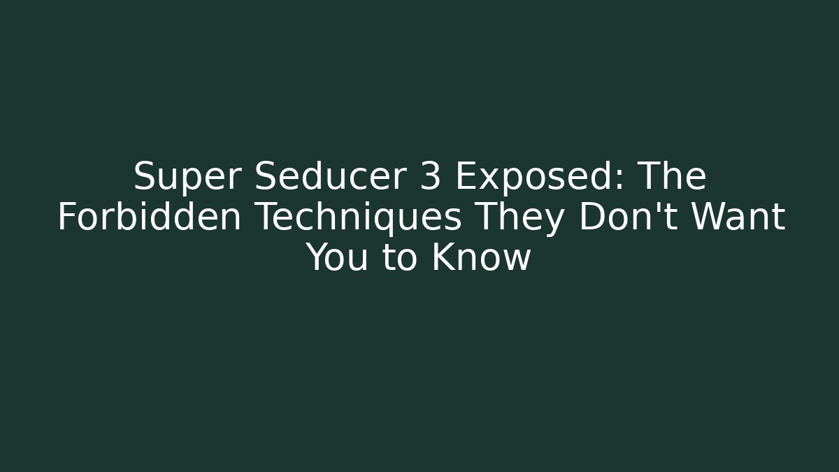 Super Seducer 3 Exposed: The Forbidden Techniques They Don’t Want You to Know