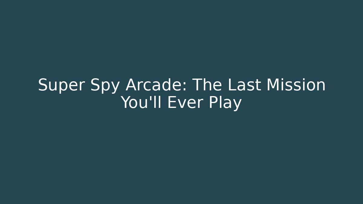 Super Spy Arcade: The Last Mission You'll Ever Play