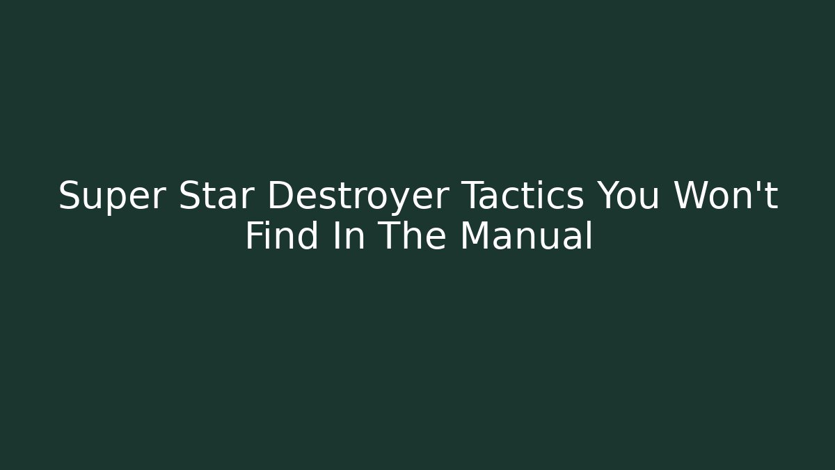 Super Star Destroyer Tactics You Won't Find In The Manual