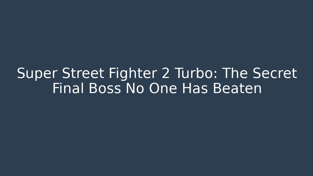 Super Street Fighter 2 Turbo: The Secret Final Boss No One Has Beaten