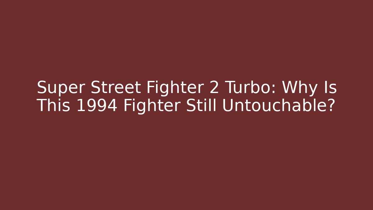 Super Street Fighter 2 Turbo: Why Is This 1994 Fighter Still Untouchable?