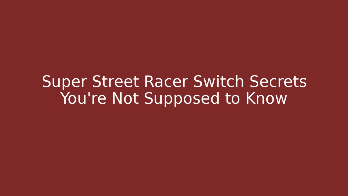Super Street Racer Switch Secrets You’re Not Supposed to Know