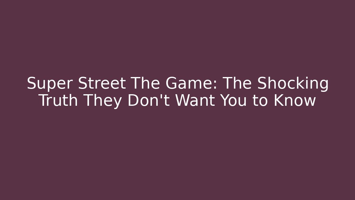 Super Street The Game: The Shocking Truth They Don't Want You to Know