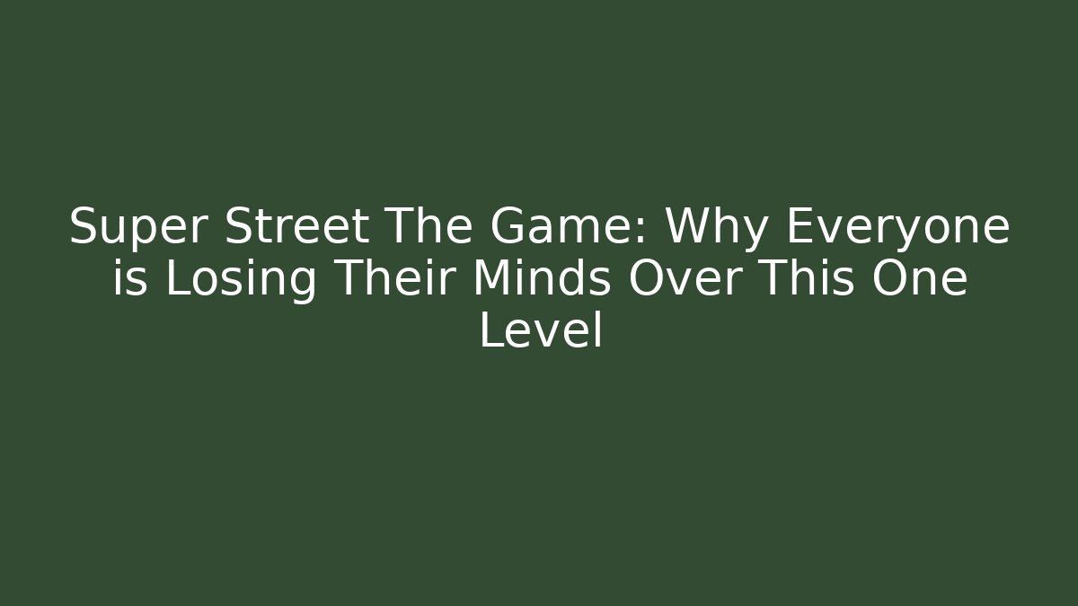 Super Street The Game: Why Everyone is Losing Their Minds Over This One Level