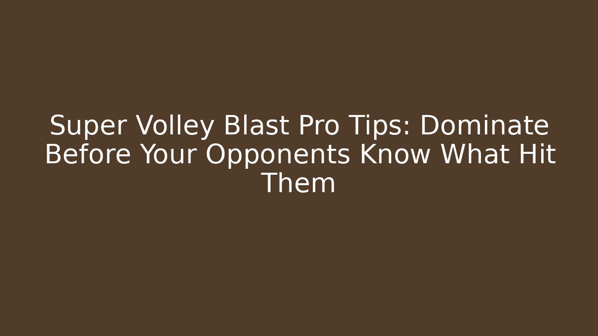 Super Volley Blast Pro Tips: Dominate Before Your Opponents Know What Hit Them