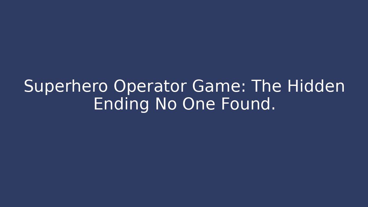 Superhero Operator Game: The Hidden Ending No One Found. - Create More Assets